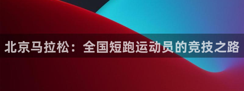 速8体育网：北京马拉松：全国短跑运动员的竞技之路